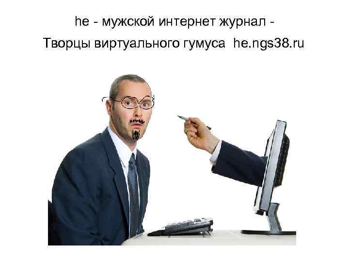 he - мужской интернет журнал Творцы виртуального гумуса he. ngs 38. ru 