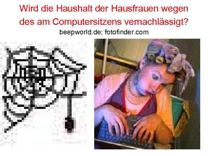 Wird die Haushalt der Hausfrauen wegen des am Computersitzens vernachlässigt? beepworld. de; fotofinder. com