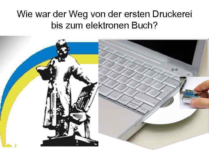 Wie war der Weg von der ersten Druckerei bis zum elektronen Buch? 