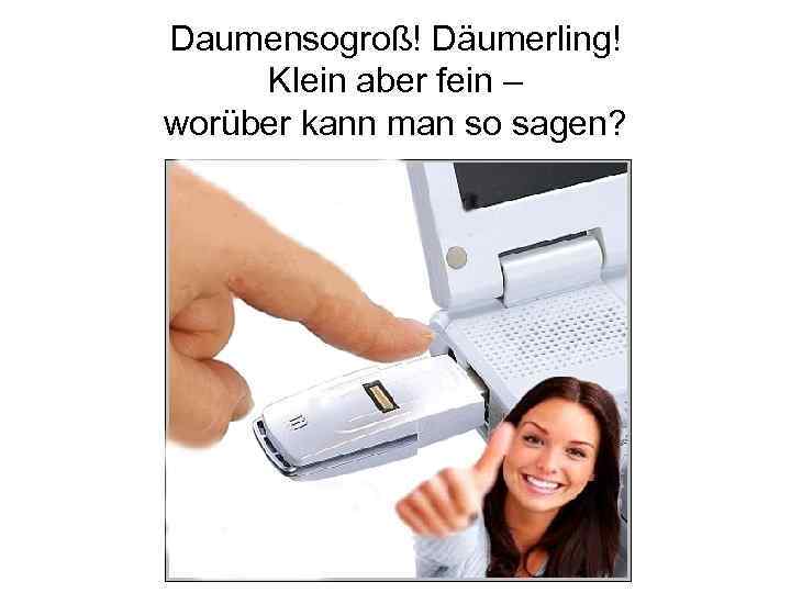 Daumensogroß! Däumerling! Klein aber fein – worüber kann man so sagen? 