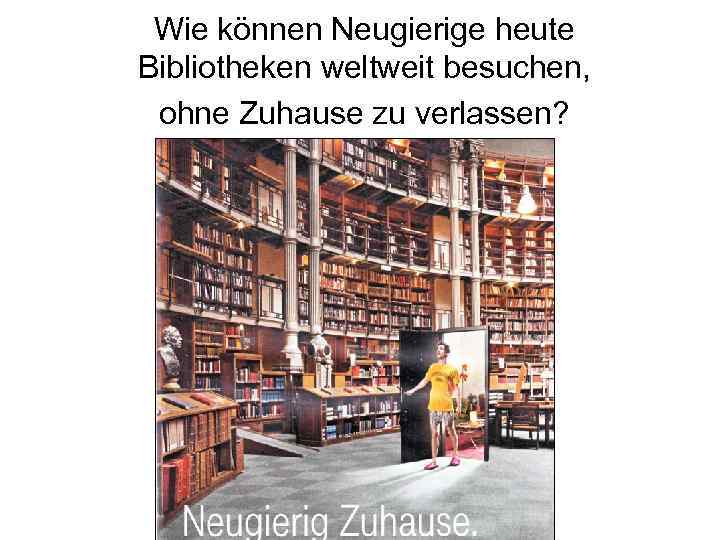 Wie können Neugierige heute Bibliotheken weltweit besuchen, ohne Zuhause zu verlassen? 