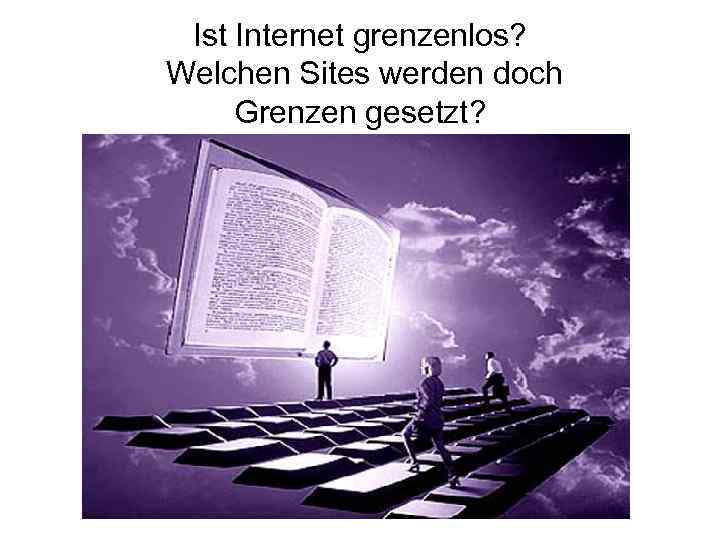 Ist Internet grenzenlos? Welchen Sites werden doch Grenzen gesetzt? 