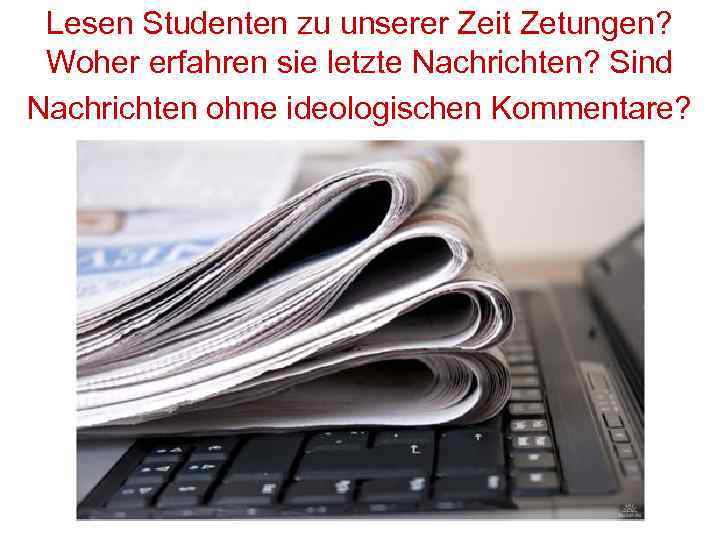 Lesen Studenten zu unserer Zeit Zetungen? Woher erfahren sie letzte Nachrichten? Sind Nachrichten ohne