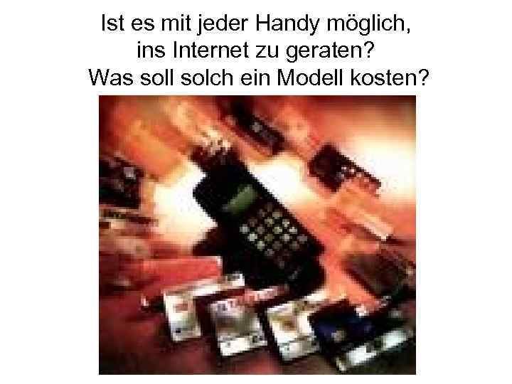 Ist es mit jeder Handy möglich, ins Internet zu geraten? Was soll solch ein