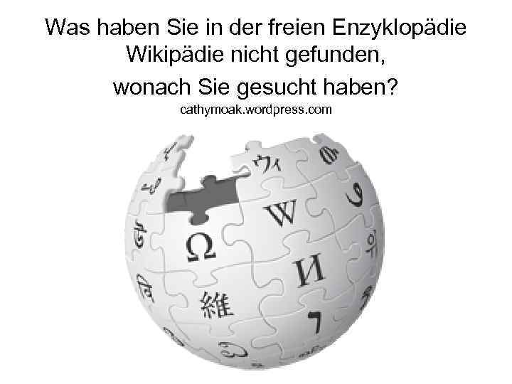 Was haben Sie in der freien Enzyklopädie Wikipädie nicht gefunden, wonach Sie gesucht haben?