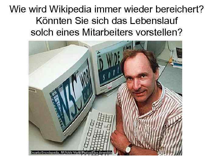 Wie wird Wikipedia immer wieder bereichert? Könnten Sie sich das Lebenslauf solch eines Mitarbeiters