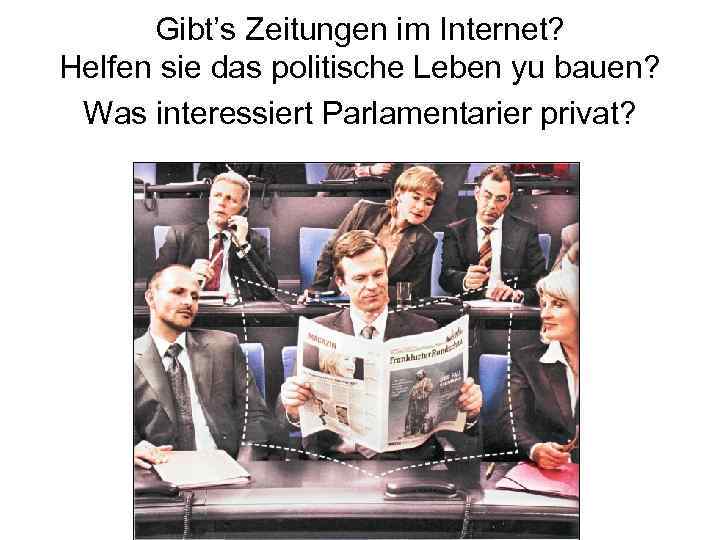 Gibt’s Zeitungen im Internet? Helfen sie das politische Leben yu bauen? Was interessiert Parlamentarier