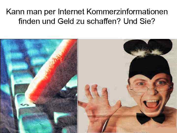Kann man per Internet Kommerzinformationen finden und Geld zu schaffen? Und Sie? 