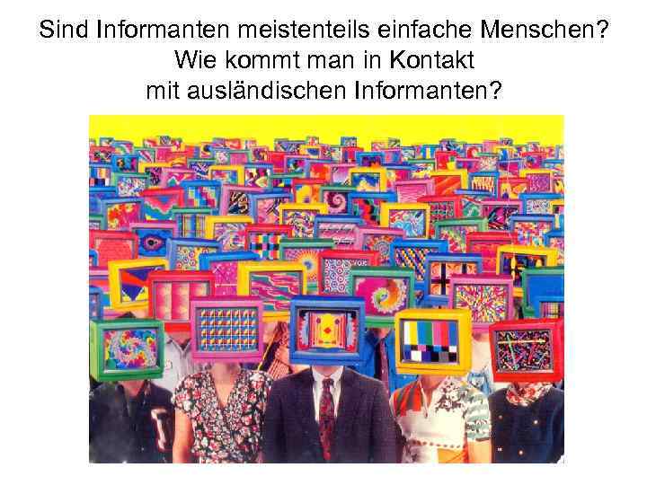 Sind Informanten meistenteils einfache Menschen? Wie kommt man in Kontakt mit ausländischen Informanten? 