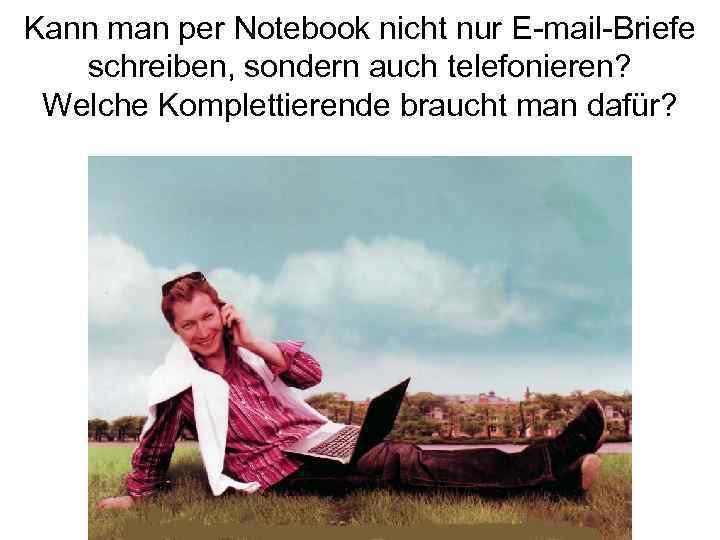 Kann man per Notebook nicht nur E-mail-Briefe schreiben, sondern auch telefonieren? Welche Komplettierende braucht