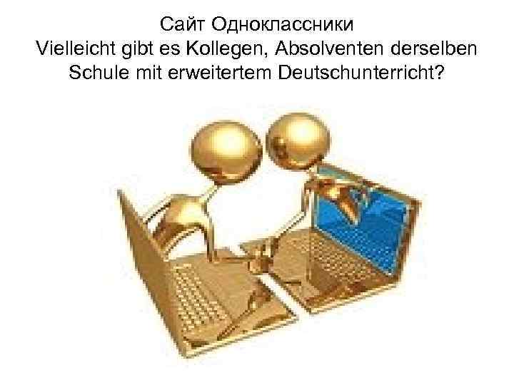 Сайт Одноклассники Vielleicht gibt es Kollegen, Absolventen derselben Schule mit erweitertem Deutschunterricht? 