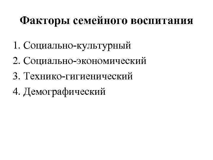 Факторы семейного воспитания 1. Социально-культурный 2. Социально-экономический 3. Технико-гигиенический 4. Демографический 