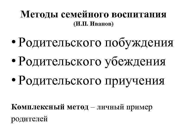 Методы семейного воспитания (И. П. Иванов) • Родительского побуждения • Родительского убеждения • Родительского