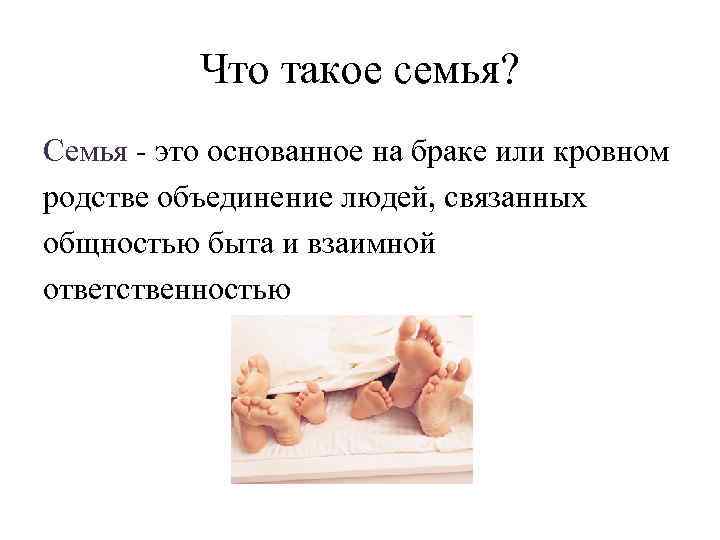 Что такое семья? Семья - это основанное на браке или кровном родстве объединение людей,