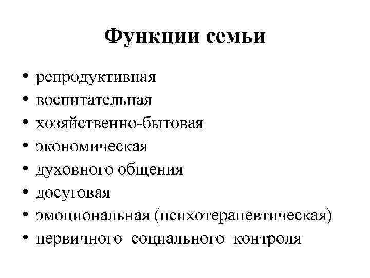 Функции семьи • • репродуктивная воспитательная хозяйственно-бытовая экономическая духовного общения досуговая эмоциональная (психотерапевтическая) первичного