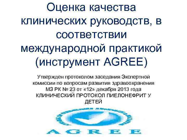 Оценка качества клинических руководств, в соответствии международной практикой (инструмент AGREE) Утвержден протоколом заседания Экспертной