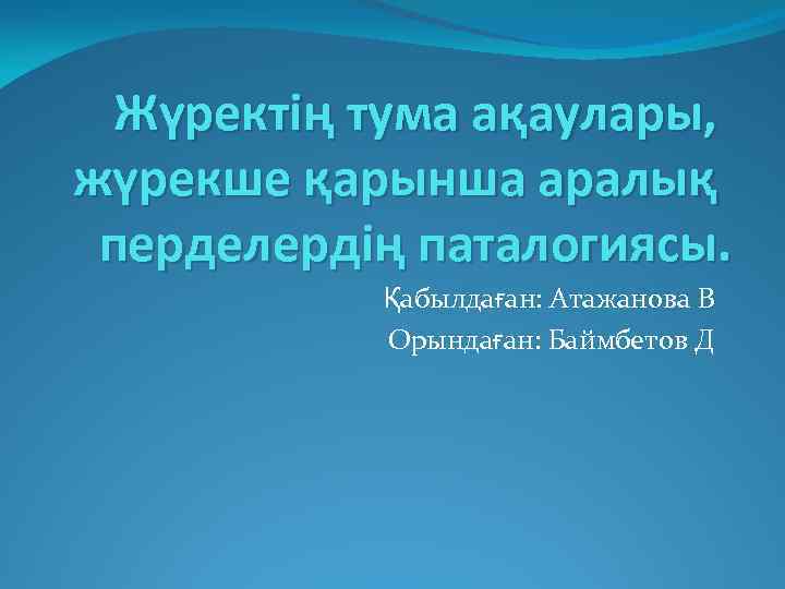 Жүректің тума ақаулары, жүрекше қарынша аралық перделердің паталогиясы. Қабылдаған: Атажанова В Орындаған: Баймбетов Д