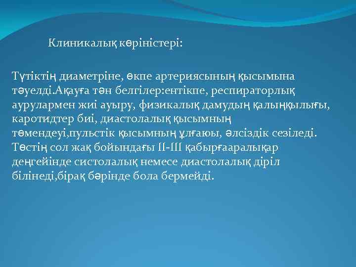 Клиникалық көріністері: Түтіктің диаметріне, өкпе артериясының қысымына тәуелді. Ақауға тән белгілер: ентікпе, респираторлық аурулармен
