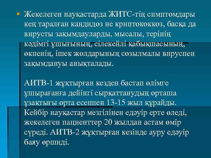 § Жекелеген науқастарда ЖИТС-тің симптомдары кең таралған кандидоз не криптококкоз, басқа да вирусты зақымдауларды,