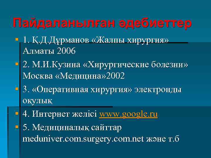 Пайдаланылған әдебиеттер § 1. Қ. Д. Дұрманов «Жалпы хирургия» Алматы 2006 § 2. М.