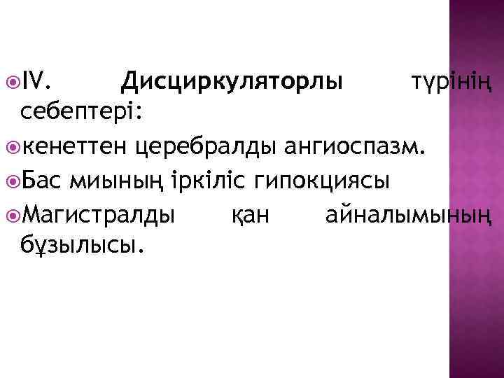  ІV. Дисциркуляторлы түрінің себептері: кенеттен церебралды ангиоспазм. Бас миының іркіліс гипокциясы Магистралды қан