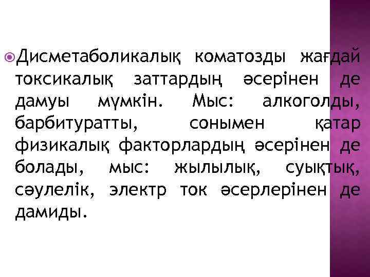  Дисметаболикалық коматозды жағдай токсикалық заттардың әсерінен де дамуы мүмкін. Мыс: алкоголды, барбитуратты, сонымен