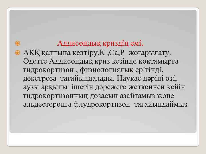  Аддисондық криздің емі. АҚҚ қалпына келтіру, К , Са, Р жоғарылату. Әдетте Аддисондық