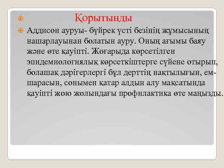  Қорытынды Аддисон ауруы- бүйрек үсті безінің жұмысының нашарлауынан болатын ауру. Оның ағымы баяу