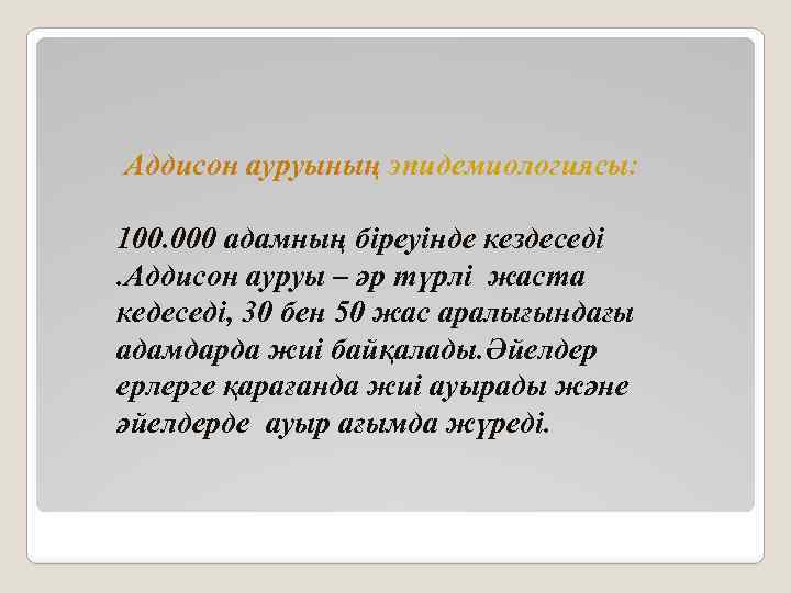 Аддисон ауруының эпидемиологиясы: 100. 000 адамның біреуінде кездеседі. Аддисон ауруы – әр түрлі жаста