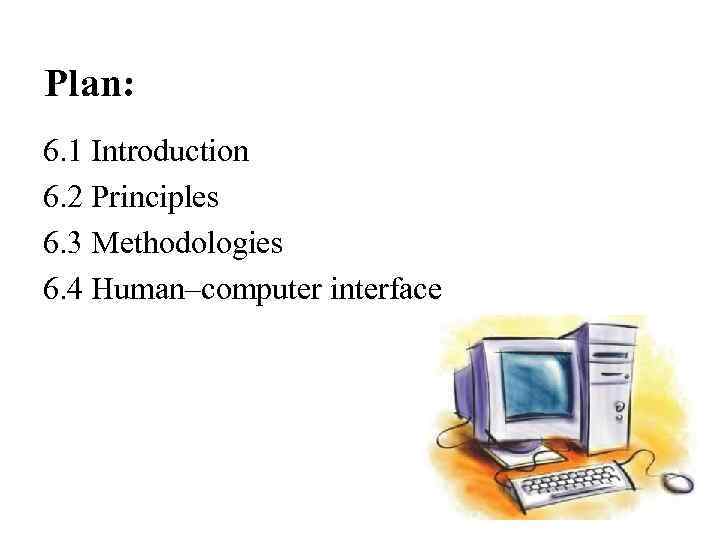 Plan: 6. 1 Introduction 6. 2 Principles 6. 3 Methodologies 6. 4 Human–computer interface