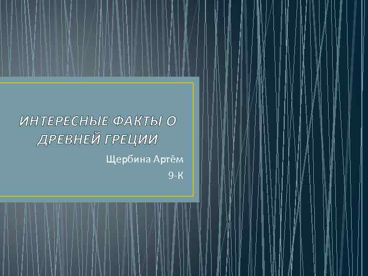 ИНТЕРЕСНЫЕ ФАКТЫ О ДРЕВНЕЙ ГРЕЦИИ Щербина Артём 9 -К 