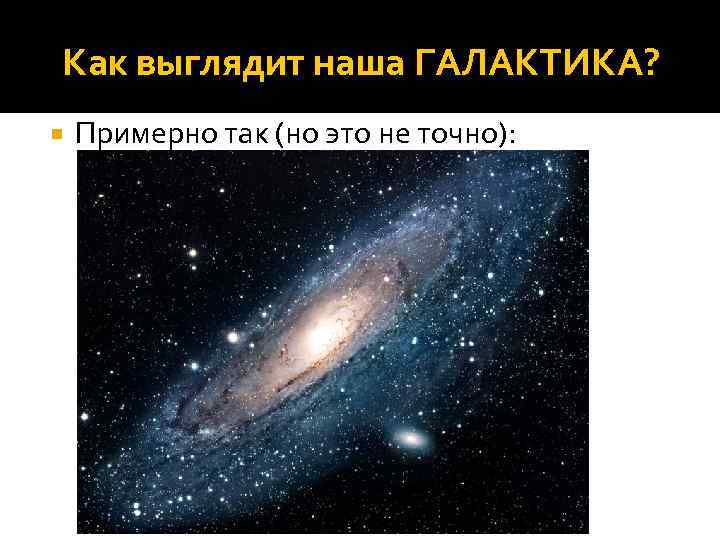 Как выглядит наша ГАЛАКТИКА? Примерно так (но это не точно): 