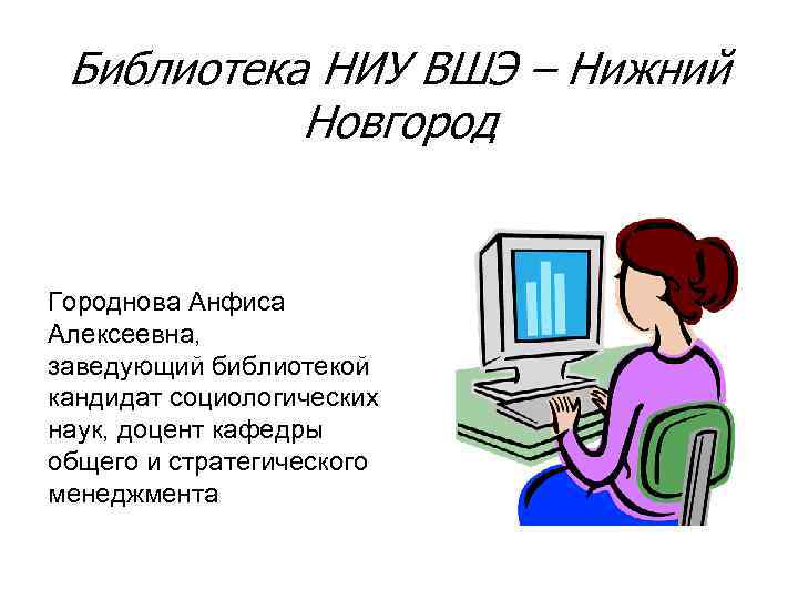 Библиотека НИУ ВШЭ – Нижний Новгород Городнова Анфиса Алексеевна, заведующий библиотекой кандидат социологических наук,