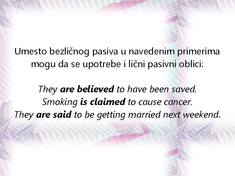 Umesto bezličnog pasiva u navedenim primerima mogu da se upotrebe i lični pasivni oblici: