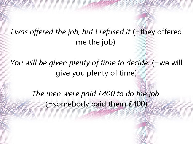 I was offered the job, but I refused it (=they offered me the job).