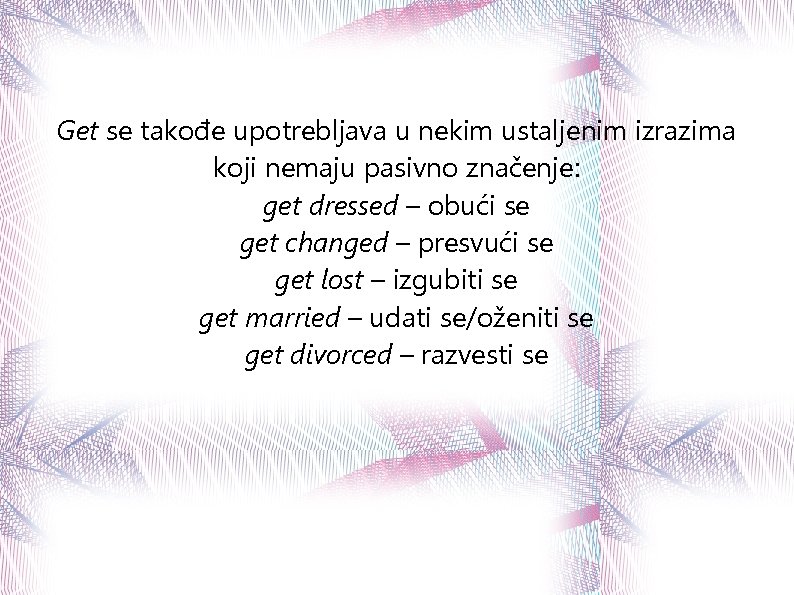 Get se takođe upotrebljava u nekim ustaljenim izrazima koji nemaju pasivno značenje: get dressed