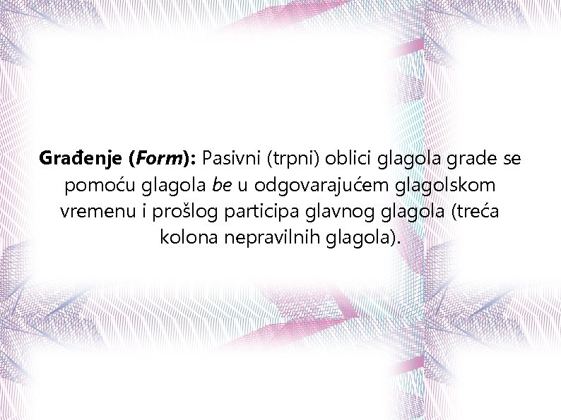 Građenje (Form): Pasivni (trpni) oblici glagola grade se pomoću glagola be u odgovarajućem glagolskom