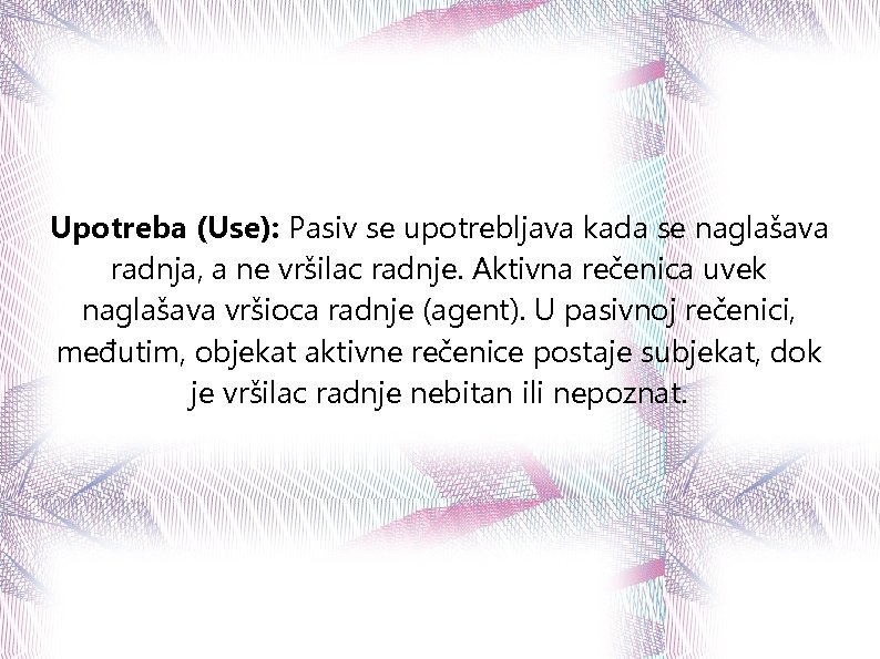 Upotreba (Use): Pasiv se upotrebljava kada se naglašava radnja, a ne vršilac radnje. Aktivna