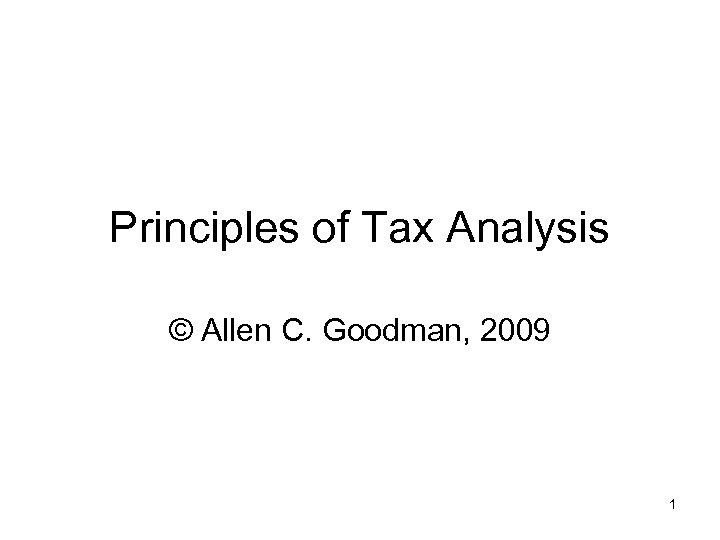 Principles of Tax Analysis © Allen C. Goodman, 2009 1 