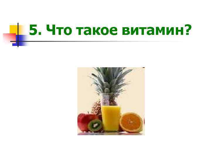 5. Что такое витамин? 