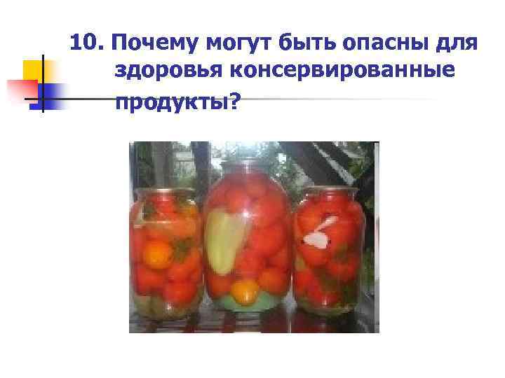10. Почему могут быть опасны для здоровья консервированные продукты? 