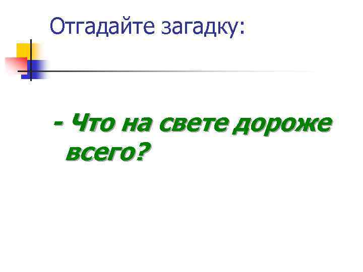 Отгадайте загадку: - Что на свете дороже всего? 
