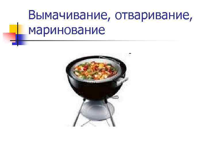 Вымачивание, отваривание, маринование 