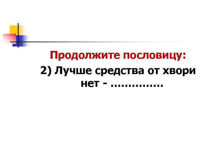 Продолжите пословицу: 2) Лучше средства от хвори нет - …………… 