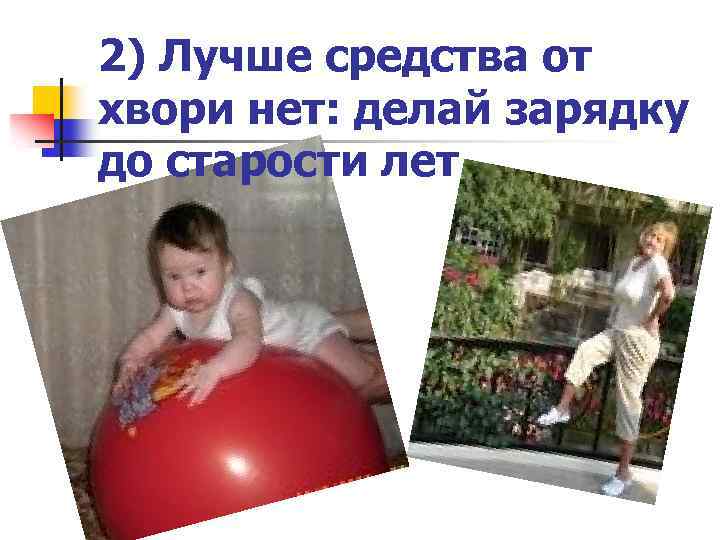 2) Лучше средства от хвори нет: делай зарядку до старости лет. 