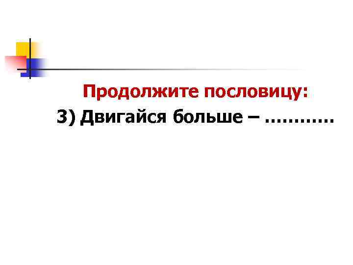 Продолжите пословицу: 3) Двигайся больше – ………… 