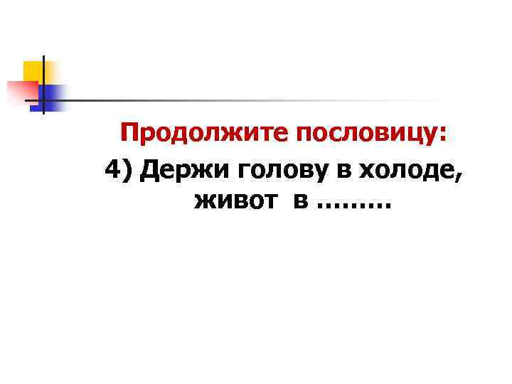 Продолжите пословицу: 4) Держи голову в холоде, живот в ……… 