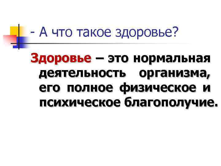 - А что такое здоровье? Здоровье – это нормальная деятельность организма, его полное физическое