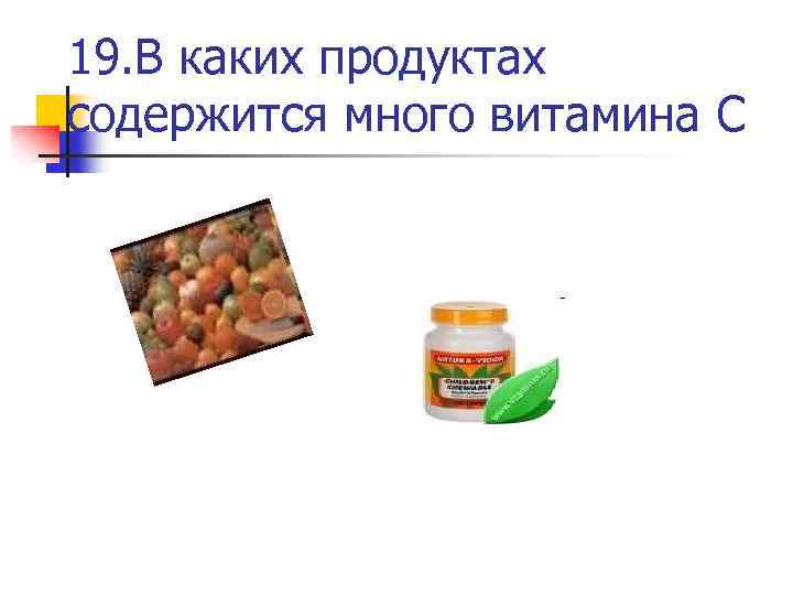 19. В каких продуктах содержится много витамина С 