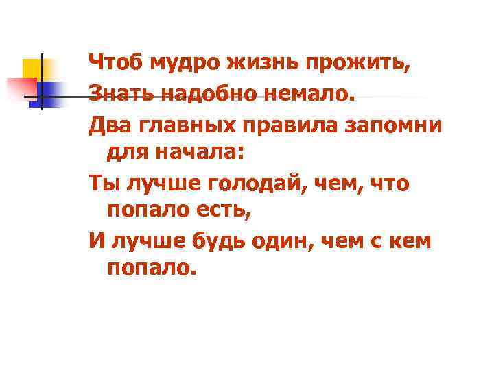 Чтоб мудро жизнь прожить, Знать надобно немало. Два главных правила запомни для начала: Ты